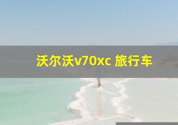 沃尔沃v70xc 旅行车